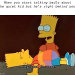 *pulls out  Ak* | When you start talking badly about the quiet kid but he’s right behind you. | image tagged in hey cool i'm dead,quiet kid,oh no,simpsons,69,barney will eat all of your delectable biscuits | made w/ Imgflip meme maker