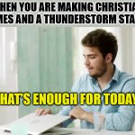 I may have gone too far | WHEN YOU ARE MAKING CHRISTIAN MEMES AND A THUNDERSTORM STARTS; THAT'S ENOUGH FOR TODAY | image tagged in that's enough internet for today,dank,christian,memes,r/dankchristianmemes | made w/ Imgflip meme maker