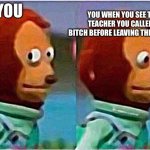 awkward | YOU WHEN YOU SEE THE TEACHER YOU CALLED A BITCH BEFORE LEAVING THE SCHOOL; YOU | image tagged in awkward | made w/ Imgflip meme maker