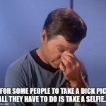 Dammit Jim | FOR SOME PEOPLE TO TAKE A DICK PIC ALL THEY HAVE TO DO IS TAKE A SELFIE... | image tagged in dammit jim | made w/ Imgflip meme maker