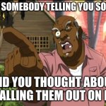 Uncle Ruckus | WHEN SOMEBODY TELLING YOU SOME BS; AND YOU THOUGHT ABOUT CALLING THEM OUT ON IT | image tagged in uncle ruckus | made w/ Imgflip meme maker