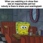 Spongebob Waiting | When you watching a tv show then see an inappropriate part but nobody is there to share your scarring/pain | image tagged in spongebob waiting,true story,please help me,emotionally scarred,dead inside | made w/ Imgflip meme maker
