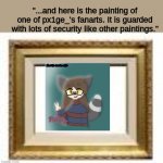it is made by e btw : @oracle._.wolfie | "...and here is the painting of one of px1ge_'s fanarts. It is guarded with lots of security like other paintings." | image tagged in picture frame | made w/ Imgflip meme maker