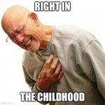 Right in the Childhood | RIGHT IN; THE CHILDHOOD | image tagged in right in the childhood | made w/ Imgflip meme maker