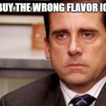 Annoyed | WHEN U BUY THE WRONG FLAVOR ICE CREAM | image tagged in annoyed | made w/ Imgflip meme maker