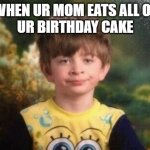 Annoyed kid | WHEN UR MOM EATS ALL OF
UR BIRTHDAY CAKE | image tagged in annoyed kid | made w/ Imgflip meme maker