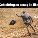 Submitting an essay be like: | Submitting an essay be like: | image tagged in man throwing trash,school memes | made w/ Imgflip meme maker