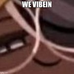 Vibe | WE VIBEIN | image tagged in smug espresso cookie | made w/ Imgflip meme maker