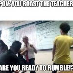 School Duel | POV: YOU ROAST THE TEACHER. ARE YOU READY TO RUMBLE!? | image tagged in school fight | made w/ Imgflip meme maker