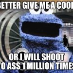 cookie monster  | U BETTER GIVE ME A COOKIE; OR I WILL SHOOT YO ASS 1 MILLION TIMES | image tagged in cookie monster | made w/ Imgflip meme maker