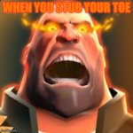 Angry Heavy | WHEN YOU STUB YOUR TOE | image tagged in angry heavy | made w/ Imgflip meme maker