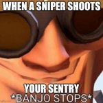 Banjo Stops | WHEN A SNIPER SHOOTS; YOUR SENTRY | image tagged in banjo stops | made w/ Imgflip meme maker