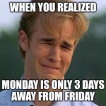 There's no hope... | WHEN YOU REALIZED MONDAY IS ONLY 3 DAYS     AWAY FROM FRIDAY | image tagged in friday,monday,crying | made w/ Imgflip meme maker