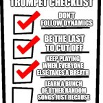 Trumpet Checklist | TRUMPET CHECKLIST; DON'T FOLLOW DYNAMICS; BE THE LAST TO CUT OFF; KEEP PLAYING WHEN EVERYONE ELSE TAKES A BREATH; LEARN A BUNCH OF OTHER RANDOM SONGS JUST BECAUSE | image tagged in long checklist | made w/ Imgflip meme maker