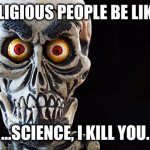 Like really | RELIGIOUS PEOPLE BE LIKE... ...SCIENCE, I KILL YOU. | image tagged in achmed the dead terrorist | made w/ Imgflip meme maker