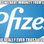 I am going with a hard No! | AS LONG AS WE HAVE IMMUNITY FROM LAWSUITS; CAN YOU REALLY EVER TRUST US AGAIN? | image tagged in pfizer,no trust,stop immunity from lawsuits,hard no,trust me with your children's life,people over profit | made w/ Imgflip meme maker