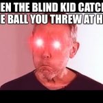 NANI? | WHEN THE BLIND KID CATCHES THE BALL YOU THREW AT HIM | image tagged in nani | made w/ Imgflip meme maker
