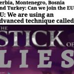 I'm not going to stop with the EU memes, ok! | Serbia, Montenegro, Bosnia and Turkey: Can we join the EU? EU: We are using an advanced technique called | image tagged in stick of lies,european union | made w/ Imgflip meme maker