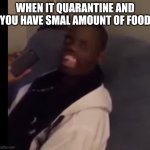 Dez Nuts | WHEN IT QUARANTINE AND YOU HAVE SMAL AMOUNT OF FOOD | image tagged in dez nuts | made w/ Imgflip meme maker