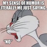 Buggs bunny No | MY SENSE OF HUMOR IS LITERALLY ME JUST SAYING…; “NO” | image tagged in buggs bunny no | made w/ Imgflip meme maker