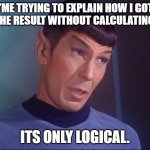 No, i didnt use the calculator, im just very smart. | "ME TRYING TO EXPLAIN HOW I GOT TO THE RESULT WITHOUT CALCULATING IT"; ITS ONLY LOGICAL. | image tagged in spock | made w/ Imgflip meme maker