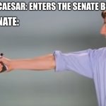 Don't come to the senate tomorrow | THE SENATE:; JULIUS CAESAR: ENTERS THE SENATE BUILDING | image tagged in kitchen gun bang bang bang,julius caesar,assassination | made w/ Imgflip meme maker