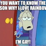 The reason why Rocko loves rainbows | YOU WANT TO KNOW THE REASON WHY I LOVE RAINBOWS? I'M GAY! | image tagged in sexy wallaby | made w/ Imgflip meme maker