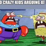 Angry mr krabs and angry spongebob | THE TWO CRAZY KIDS ARGUING AT SCHOOL | image tagged in angry mr krabs and angry spongebob | made w/ Imgflip meme maker