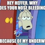 sexy wallaby | HEY HEFFER. WHY DOES YOUR NOSE BLEEDING? IS IT BECAUSE OF MY UNDERWEAR? | image tagged in sexy wallaby | made w/ Imgflip meme maker