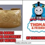 This Bracelet Toot-aly Rocks! | THIS BANGLE FROM THE NORTHWEST COAST NATIVES MY CHILDHOOD IDOL | image tagged in totally looks like,thomas the tank engine | made w/ Imgflip meme maker