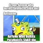 antigone meme | Kreon: Anyone who buries Polyneices shall die! Antigone:; AnYoNe WhO BuRiEs PoLyNeIcEs ShAlL dIe | image tagged in mocking spongebob | made w/ Imgflip meme maker