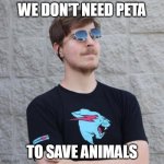 Who needs PETA when we have Mr. Beast! | WE DON'T NEED PETA; TO SAVE ANIMALS | image tagged in mr beast,mrbeast,peta,teamseas | made w/ Imgflip meme maker