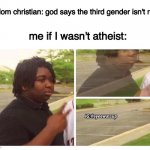 me, a non-binary | random christian: god says the third gender isn't real! me if I wasn't atheist: | image tagged in fade out | made w/ Imgflip meme maker