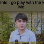 But thats social interaction and i dont support it | Parents : go play with the kids!
Me: | image tagged in but thats social interaction and i dont support it | made w/ Imgflip meme maker
