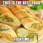 G A R L I C B R E A D | THIS IS THE BEST FOOD; FIGHT ME | image tagged in garlic bread | made w/ Imgflip meme maker