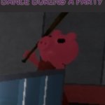 P A R T Y | THIS IS HOW I DANCE DURING A PARTY | image tagged in piggy doing the e dance | made w/ Imgflip meme maker