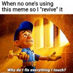 I'm back from the Internet Graveyard! | When no one's using this meme so I "revive" it | image tagged in memes,why do i fix everything i touch | made w/ Imgflip meme maker