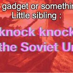 Who can relate to this? | *Gets a gadget or something new*
Little sibling : | image tagged in knock knock it's the soviet union | made w/ Imgflip meme maker