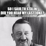 Bad Pun Hitler  | SO I SAID TO STALIN, DID YOU HEAR MY LAST JOKE? AND HE SAID, I HOPE IT IS | image tagged in bad pun hitler | made w/ Imgflip meme maker