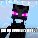 shut the frick up | WHEN SOME KID OK BOOMERS ME FOR NO REASON | image tagged in shut the frick up | made w/ Imgflip meme maker