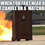 poty | WHEN YOU FART NEAR A LIT CANDLE OR A  MATCHBOX | image tagged in poty | made w/ Imgflip meme maker