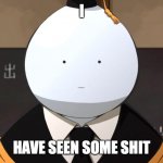 koro sensei poker face | I; HAVE SEEN SOME SHIT | image tagged in koro sensei poker face | made w/ Imgflip meme maker