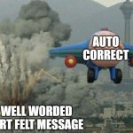 aeroplane escaping destruction | AUTO CORRECT; A WELL WORDED HEART FELT MESSAGE | image tagged in aeroplane escaping destruction | made w/ Imgflip meme maker