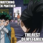 wakandan deku | ME WATCHING BLACK PANTHER; THE REST OF MY FAMILY | image tagged in wakandan deku | made w/ Imgflip meme maker