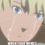 The pain is real | WHEN YOUR MEMES  GET UNFEATURED ON IMGFLIP | image tagged in naruto crying,the pain is real | made w/ Imgflip meme maker