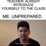 This happens to me all the time when I have to introduce myself, what about you? :D | TEACHER: ALRIGHT INTRODUCE YOURSELF TO THE CLASS; ME: UNPREPARED | image tagged in i was born at a very young age,memes,funny,relatable memes,relatable,lmao | made w/ Imgflip meme maker