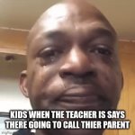 Am i right, Is this accurate lol | KIDS WHEN THE TEACHER IS SAYS THERE GOING TO CALL THIER PARENT | image tagged in gifs,why are you reading this,stop reading the tags,what is wrong with you | made w/ Imgflip video-to-gif maker