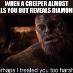 ill follow whoever finds the clown emoji | WHEN A CREEPER ALMOST KILLS YOU BUT REVEALS DIAMONDS: | image tagged in perhaps i treated you too harshly | made w/ Imgflip meme maker