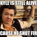Han Rittenhouse | KYLE IS STILL ALIVE; BECAUSE HE SHOT FIRST | image tagged in han rittenhouse | made w/ Imgflip meme maker