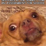Relatable? | MY BRAIN 0.0000001 SECONDS AFTER SUBMITTING AN ASSIGNMENT FOR SCHOOL | image tagged in instant regret sets in,school,stop reading the tags | made w/ Imgflip meme maker